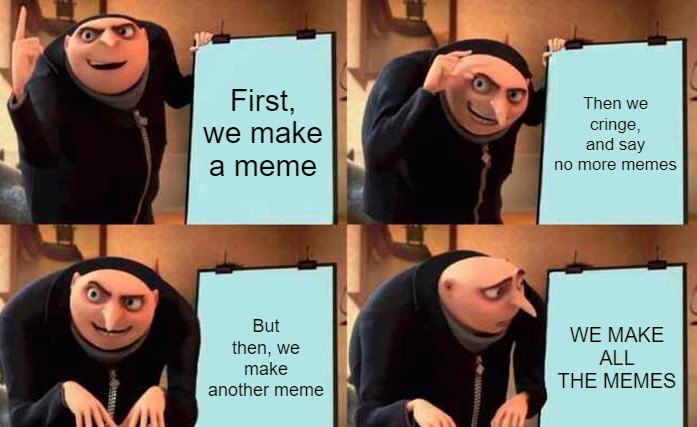 Gru meme, suggesting we keep making memes