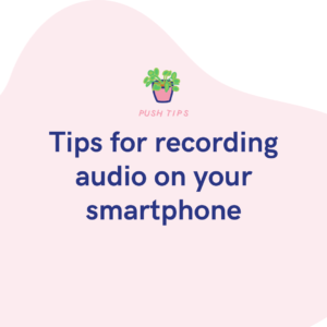 Tips for recording audio on your smartphone