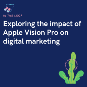 Exploring the impact of Apple Vision Pro on digital marketing