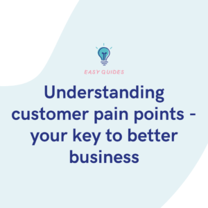 Understanding customer pain points - your key to better business