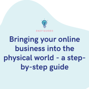Bringing your online business into the physical world - a step-by-step guide