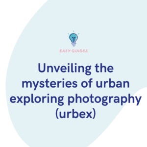 Unveiling the mysteries of urban exploring photography (urbex)
