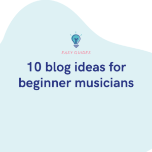 10 blog ideas for beginner musicians