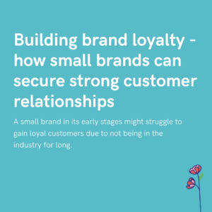 Building brand loyalty - how small brands can secure strong customer relationships