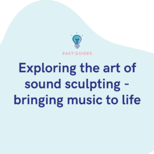 Exploring the art of sound sculpting - bringing music to life
