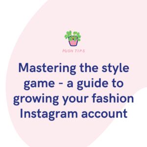 Mastering the style game - a guide to growing your fashion Instagram account