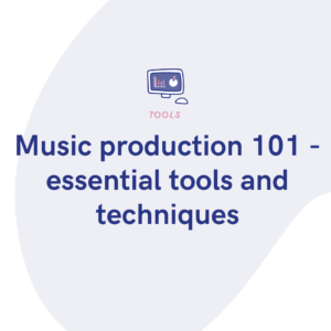 Music production 101 - essential tools and techniques