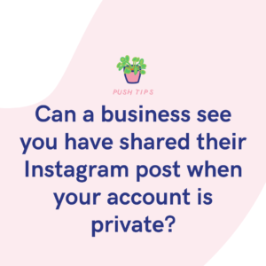 Can a business see you have shared their Instagram post when your account is private