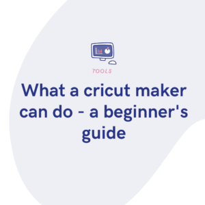 What a cricut maker can do - a beginner's guide