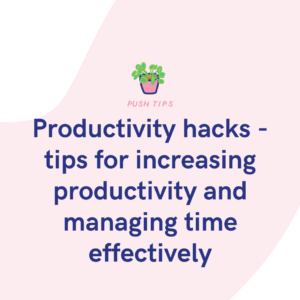 Productivity hacks - tips for increasing productivity and managing time effectively