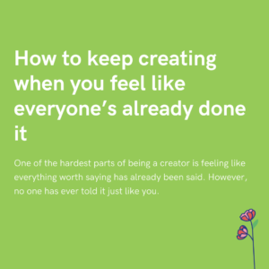 How to keep creating when you feel like everyone’s already done it