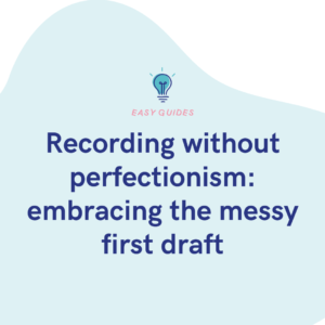 Recording without perfectionism embracing the messy first draft