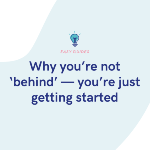 Why you’re not ‘behind’ — you’re just getting started