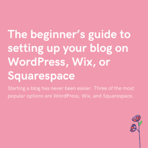 The beginner’s guide to setting up your blog on WordPress, Wix, or Squarespace