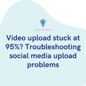 Video upload stuck at 95% Troubleshooting social media upload problems