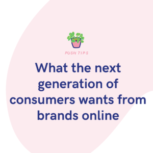 What the next generation of consumers wants from brands online