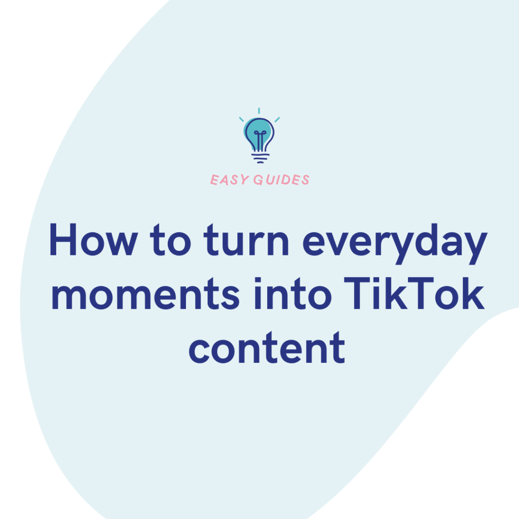 How to turn everyday moments into TikTok content