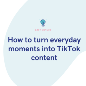 How to turn everyday moments into TikTok content