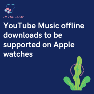 YouTube Music offline downloads to be supported on Apple watches