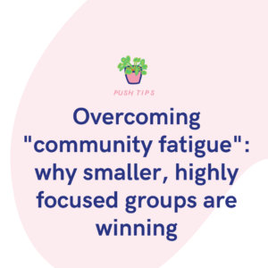 Overcoming community fatigue why smaller, highly focused groups are winning